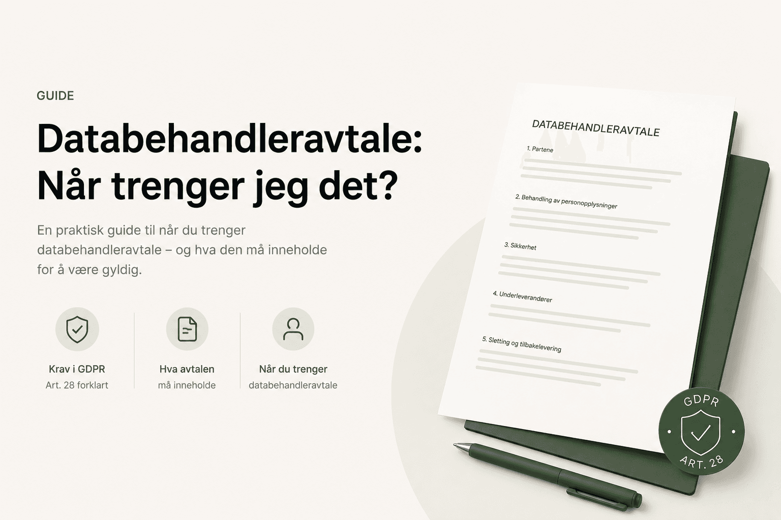 Redaksjonell illustrasjon med overskriften «Databehandleravtale: Når trenger jeg det?» og underteksten «En praktisk guide til når du trenger databehandleravtale – og hva den må inneholde for å være gyldig». Tre ikon-callouts under: «Krav i GDPR — Art. 28 forklart», «Hva avtalen må inneholde», og «Når du trenger databehandleravtale». Til høyre vises et dokument med tittelen DATABEHANDLERAVTALE og fem nummererte punkter (1. Partene, 2. Behandling av personopplysninger, 3. Sikkerhet, 4. Underleverandører, 5. Sletting og tilbakelevering), en mørkegrønn penn og en grønn notatbok. I høyre underkant et grønt rundstempel med teksten «GDPR — ART. 28» og et skjold-ikon.