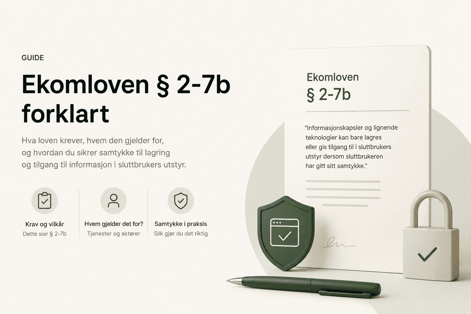 Redaksjonell illustrasjon med overskriften «Ekomloven § 2-7b forklart» og underteksten «Hva loven krever, hvem den gjelder for, og hvordan du sikrer samtykke til lagring og tilgang til informasjon i sluttbrukers utstyr». Tre ikon-callouts under overskriften: «Krav og vilkår — Dette sier § 2-7b», «Hvem gjelder det for? Tjenester og aktører», og «Samtykke i praksis — Slik gjør du det riktig». Til høyre står et kort med tittelen «Ekomloven § 2-7b» og et sitat: «Informasjonskapsler og lignende teknologier kan bare lagres eller gis tilgang til i sluttbrukers utstyr dersom sluttbrukeren har gitt sitt samtykke». Foran kortet står et grønt skjold med nettleser-ikon og et lite hengelås med avkrysning, samt en mørkegrønn penn.